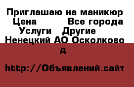 Приглашаю на маникюр › Цена ­ 500 - Все города Услуги » Другие   . Ненецкий АО,Осколково д.